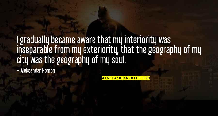 Geography's Quotes By Aleksandar Hemon: I gradually became aware that my interiority was Geography's Quotes By Aleksandar Hemon: I gradually became aware that my interiority was