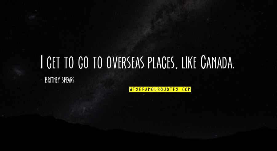 Geography's Quotes By Britney Spears: I get to go to overseas places, like Geography's Quotes By Britney Spears: I get to go to overseas places, like