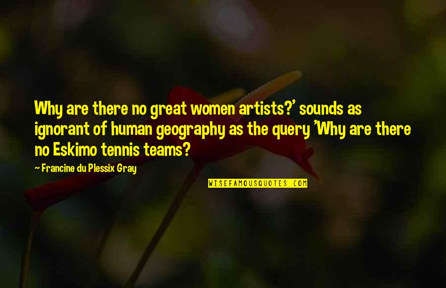 Geography's Quotes By Francine Du Plessix Gray: Why are there no great women artists?' sounds Geography's Quotes By Francine Du Plessix Gray: Why are there no great women artists?' sounds