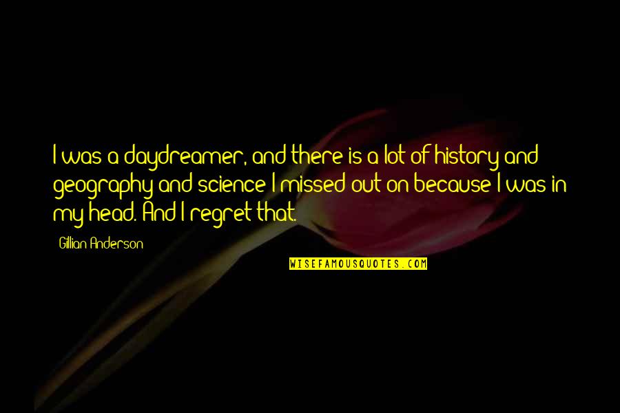 Geography's Quotes By Gillian Anderson: I was a daydreamer, and there is a Geography's Quotes By Gillian Anderson: I was a daydreamer, and there is a