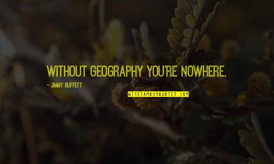 Geography's Quotes By Jimmy Buffett: Without geography you're nowhere. Geography's Quotes By Jimmy Buffett: Without geography you're nowhere.