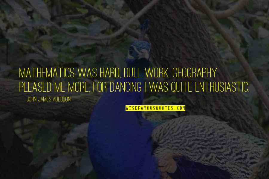 Geography's Quotes By John James Audubon: Mathematics was hard, dull work. Geography pleased me Geography's Quotes By John James Audubon: Mathematics was hard, dull work. Geography pleased me