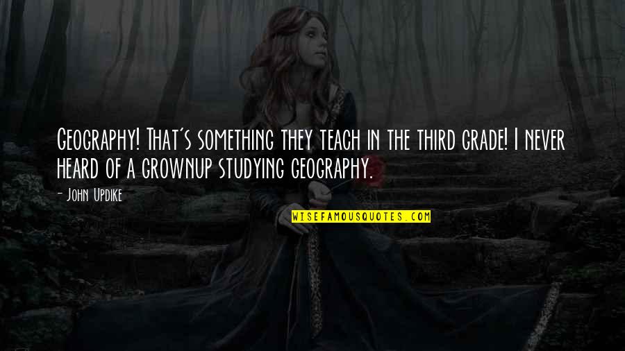 Geography's Quotes By John Updike: Geography! That's something they teach in the third Geography's Quotes By John Updike: Geography! That's something they teach in the third