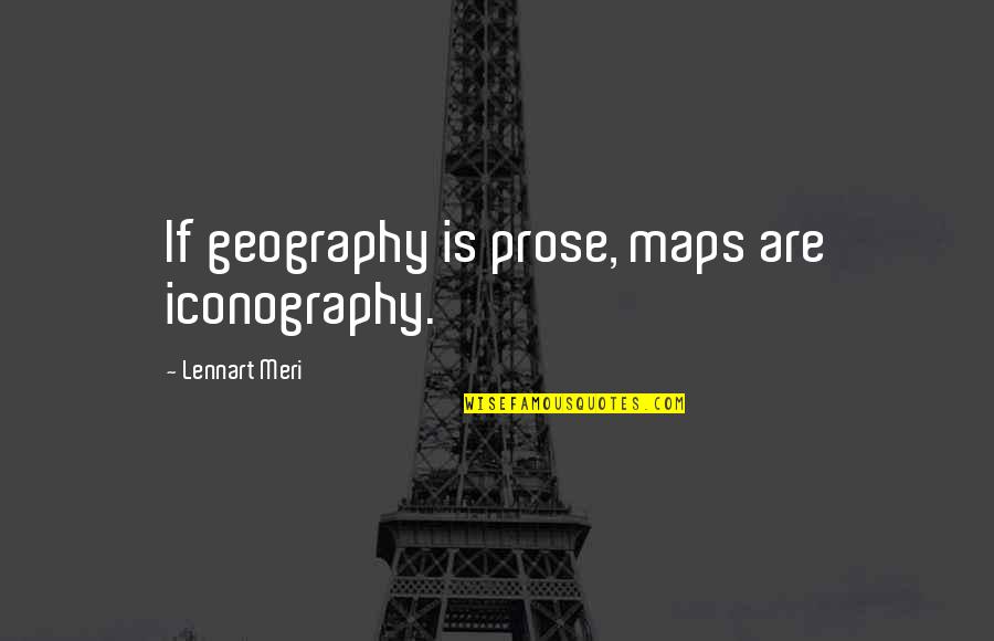 Geography's Quotes By Lennart Meri: If geography is prose, maps are iconography. Geography's Quotes By Lennart Meri: If geography is prose, maps are iconography.