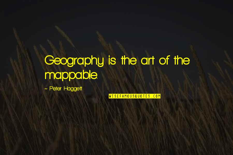 Geography's Quotes By Peter Haggett: Geography is the art of the mappable. Geography's Quotes By Peter Haggett: Geography is the art of the mappable.