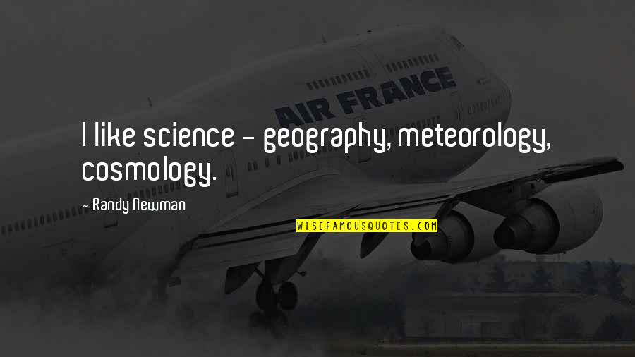 Geography's Quotes By Randy Newman: I like science - geography, meteorology, cosmology. Geography's Quotes By Randy Newman: I like science - geography, meteorology, cosmology.