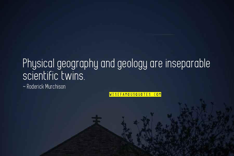 Geography's Quotes By Roderick Murchison: Physical geography and geology are inseparable scientific twins. Geography's Quotes By Roderick Murchison: Physical geography and geology are inseparable scientific twins.