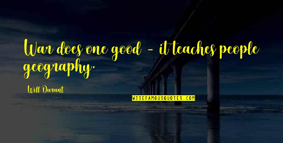 Geography's Quotes By Will Durant: War does one good - it teaches people Geography's Quotes By Will Durant: War does one good - it teaches people