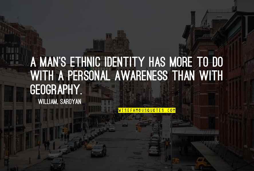Geography's Quotes By William, Saroyan: A man's ethnic identity has more to do Geography's Quotes By William, Saroyan: A man's ethnic identity has more to do