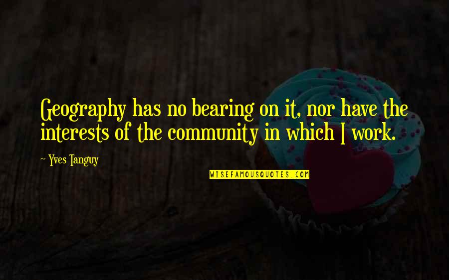 Geography's Quotes By Yves Tanguy: Geography has no bearing on it, nor have Geography's Quotes By Yves Tanguy: Geography has no bearing on it, nor have