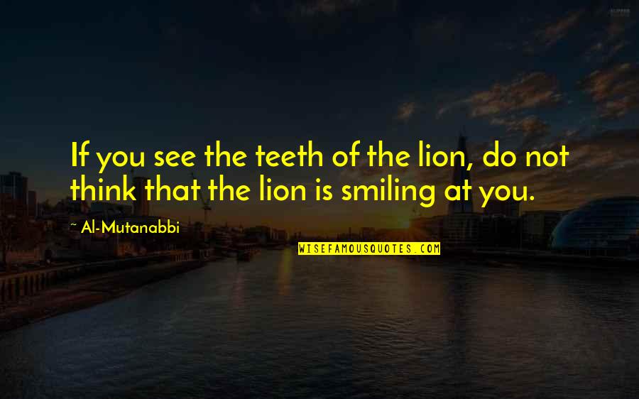 Geoinformation Quotes By Al-Mutanabbi: If you see the teeth of the lion,