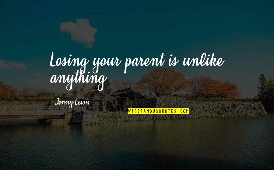 Geoinformational Quotes By Jenny Lewis: Losing your parent is unlike anything.