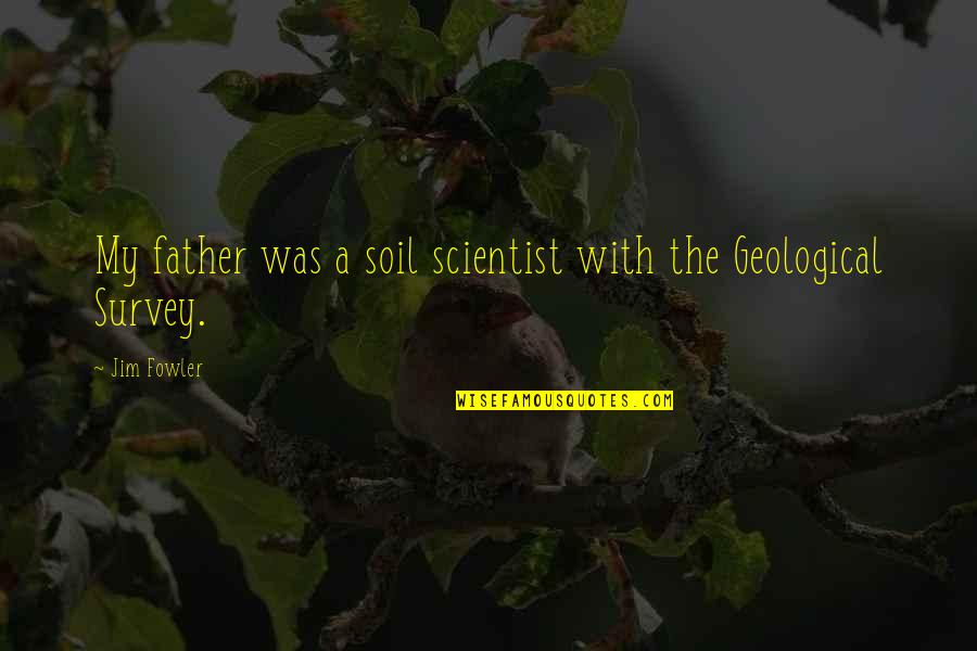 Geological Quotes By Jim Fowler: My father was a soil scientist with the