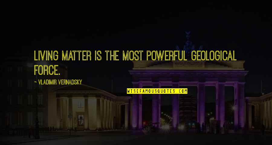 Geological Quotes By Vladimir Vernadsky: Living matter is the most powerful geological force.