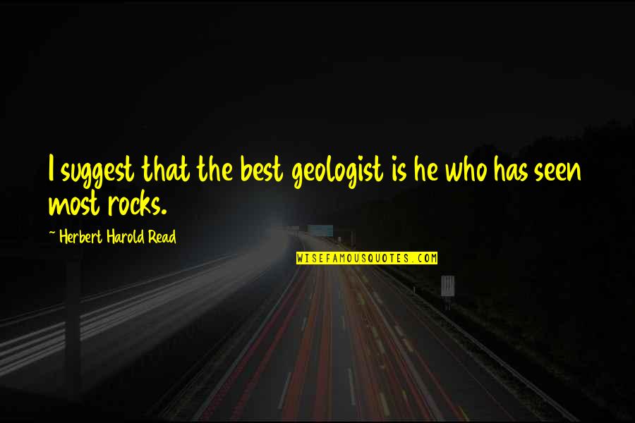 Geologist Best Quotes By Herbert Harold Read: I suggest that the best geologist is he Geologist Best Quotes By Herbert Harold Read: I suggest that the best geologist is he