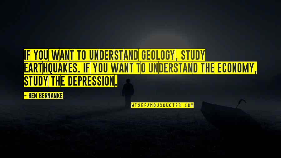 Geology Quotes By Ben Bernanke: If you want to understand geology, study earthquakes.