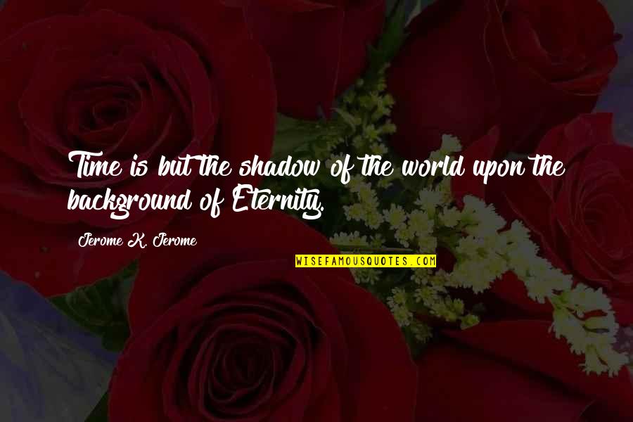 Geology Related Quotes By Jerome K. Jerome: Time is but the shadow of the world