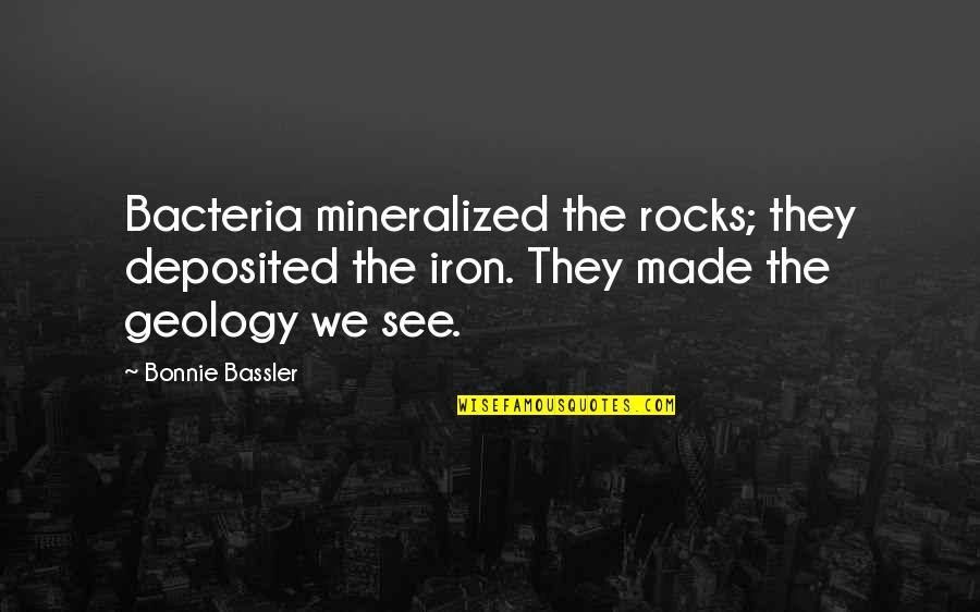 Geology's Quotes By Bonnie Bassler: Bacteria mineralized the rocks; they deposited the iron.