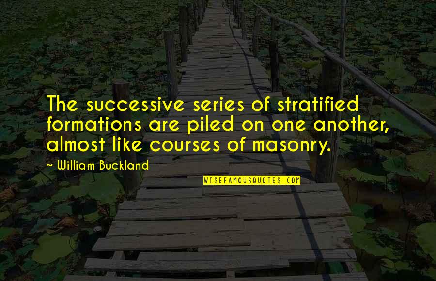 Geology's Quotes By William Buckland: The successive series of stratified formations are piled