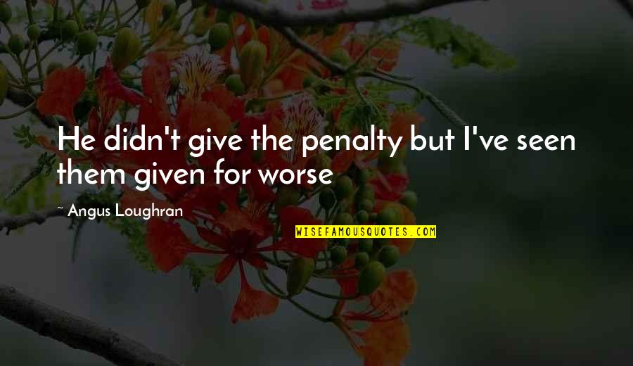 Geomantics Quotes By Angus Loughran: He didn't give the penalty but I've seen