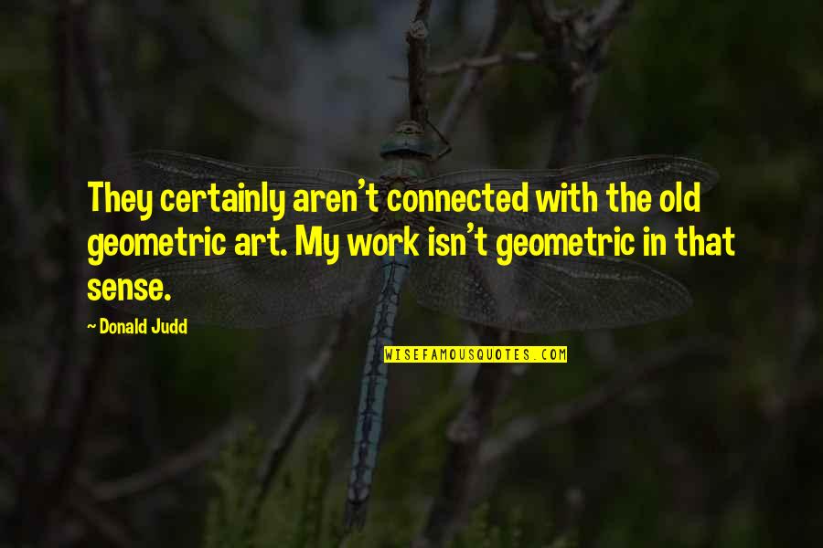 Geometric Art Quotes By Donald Judd: They certainly aren't connected with the old geometric
