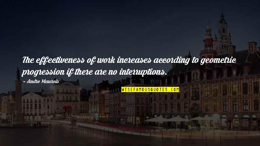 Geometric Progression Quotes By Andre Maurois: The effectiveness of work increases according to geometric