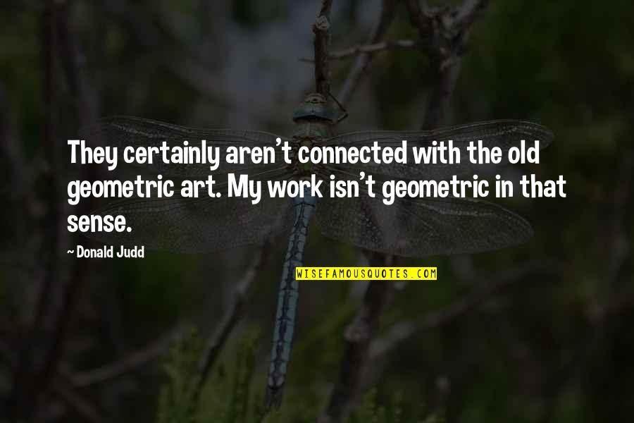 Geometric Quotes By Donald Judd: They certainly aren't connected with the old geometric