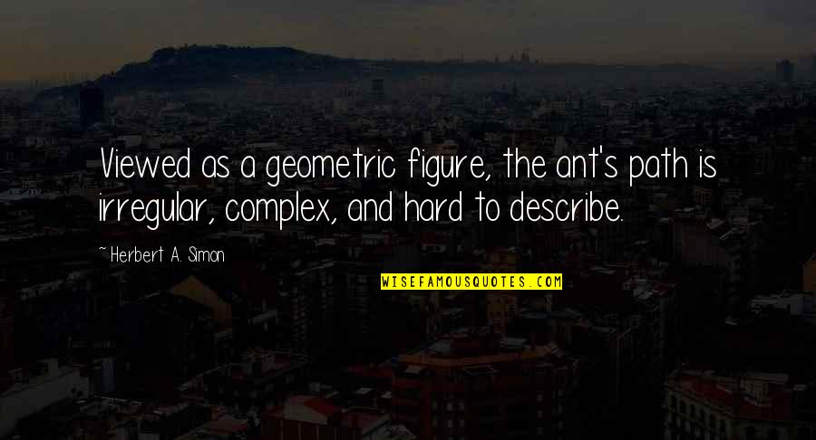 Geometric Quotes By Herbert A. Simon: Viewed as a geometric figure, the ant's path