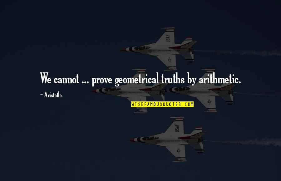 Geometrical Quotes By Aristotle.: We cannot ... prove geometrical truths by arithmetic.