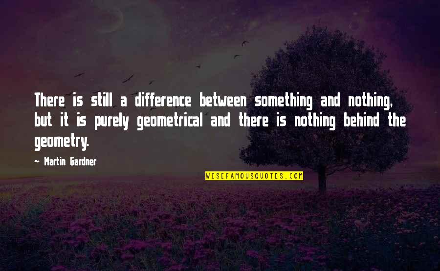 Geometrical Quotes By Martin Gardner: There is still a difference between something and