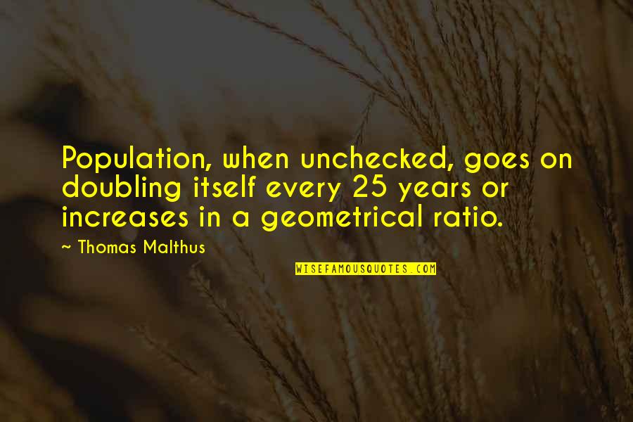 Geometrical Quotes By Thomas Malthus: Population, when unchecked, goes on doubling itself every