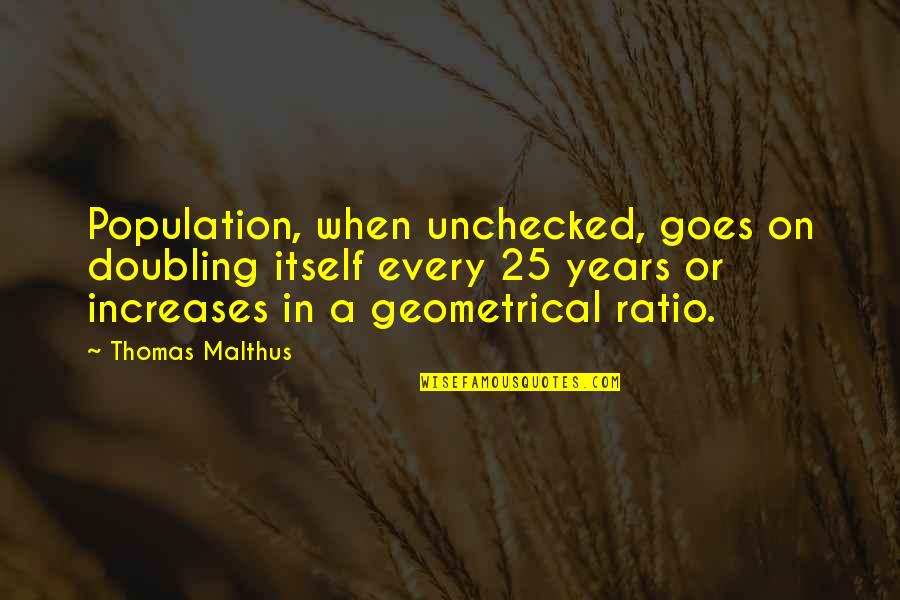 Geometrical Quotes By Thomas Malthus: Population, when unchecked, goes on doubling itself every Geometrical Quotes By Thomas Malthus: Population, when unchecked, goes on doubling itself every