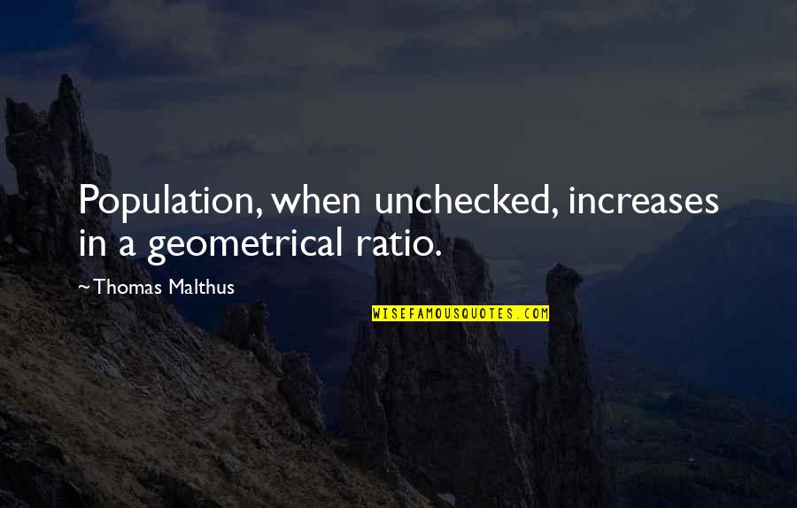 Geometrical Quotes By Thomas Malthus: Population, when unchecked, increases in a geometrical ratio.