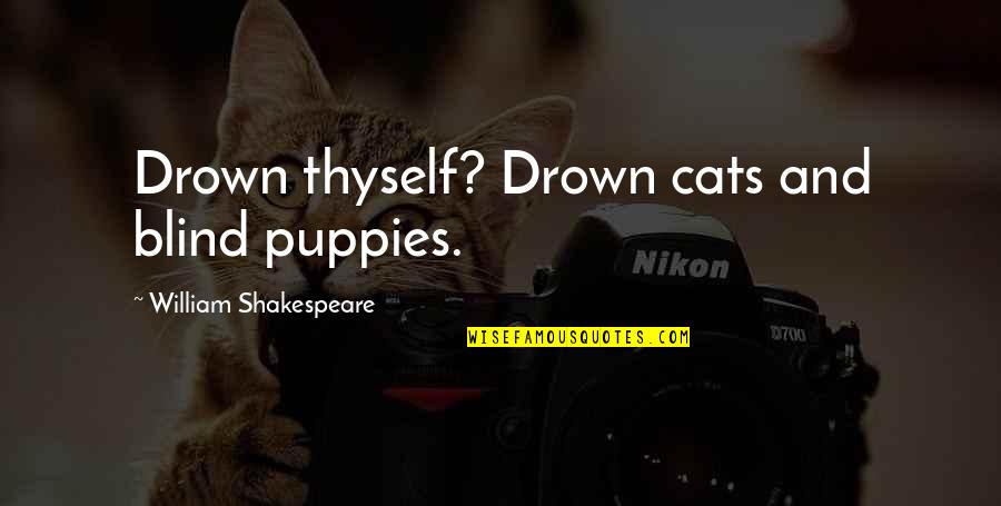 Geometrical Quotes By William Shakespeare: Drown thyself? Drown cats and blind puppies. Geometrical Quotes By William Shakespeare: Drown thyself? Drown cats and blind puppies.