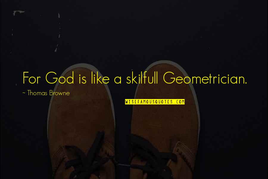 Geometrician Quotes By Thomas Browne: For God is like a skilfull Geometrician.