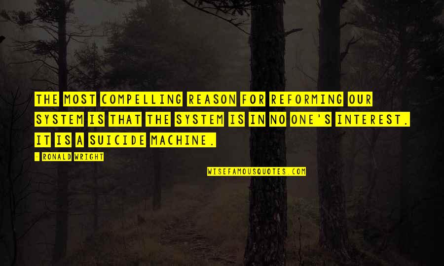 Geometrika Quotes By Ronald Wright: The most compelling reason for reforming our system Geometrika Quotes By Ronald Wright: The most compelling reason for reforming our system
