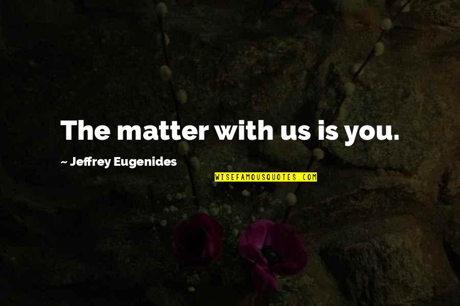 Geometry Love Quotes By Jeffrey Eugenides: The matter with us is you.