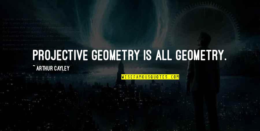 Geometry's Quotes By Arthur Cayley: Projective geometry is all geometry.
