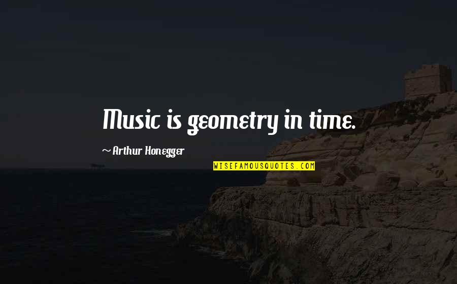 Geometry's Quotes By Arthur Honegger: Music is geometry in time.