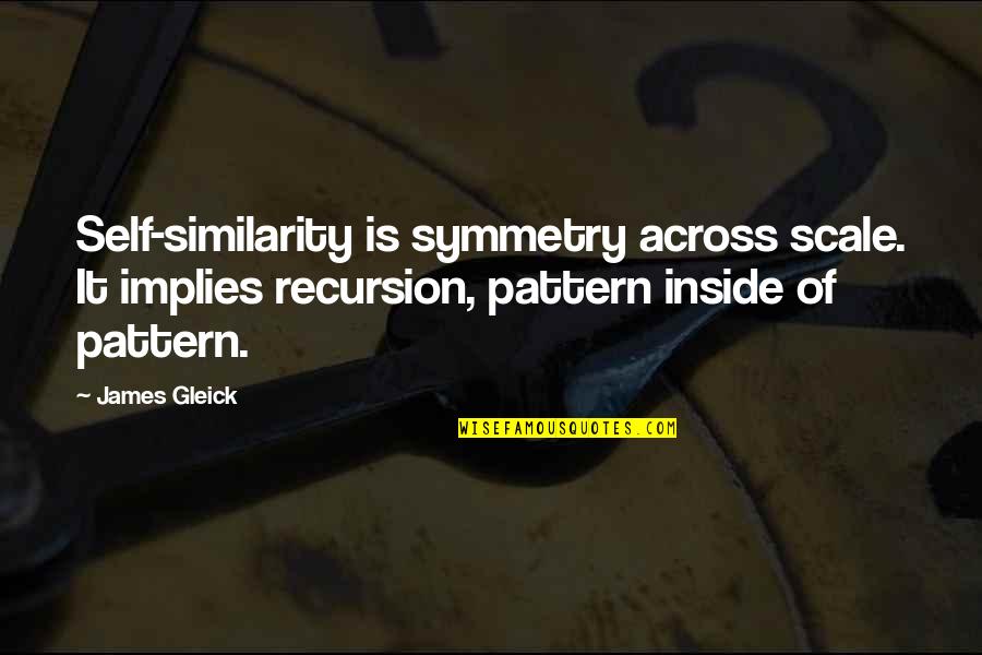 Geometry's Quotes By James Gleick: Self-similarity is symmetry across scale. It implies recursion,