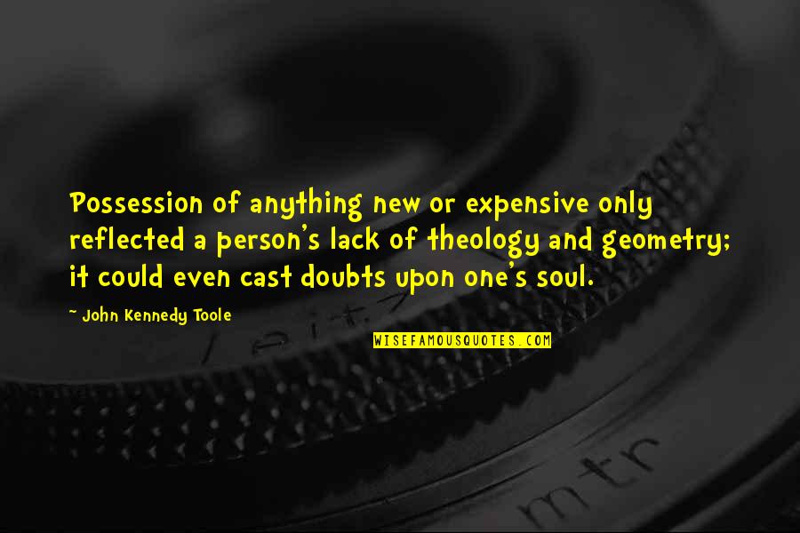 Geometry's Quotes By John Kennedy Toole: Possession of anything new or expensive only reflected
