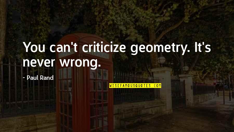 Geometry's Quotes By Paul Rand: You can't criticize geometry. It's never wrong.