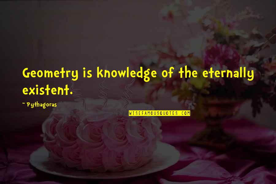 Geometry's Quotes By Pythagoras: Geometry is knowledge of the eternally existent.