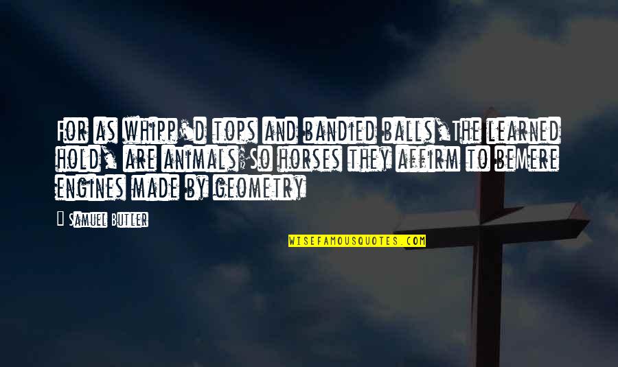 Geometry's Quotes By Samuel Butler: For as whipp'd tops and bandied balls,The learned