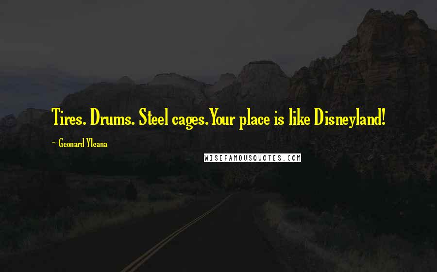 Geonard Yleana quotes: Tires. Drums. Steel cages.Your place is like Disneyland!