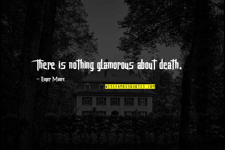 Geophysical Research Quotes By Roger Moore: There is nothing glamorous about death.