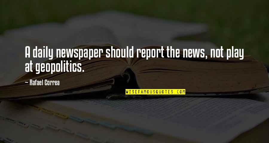 Geopolitics Quotes By Rafael Correa: A daily newspaper should report the news, not