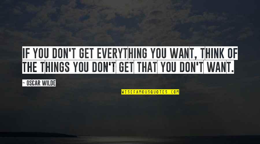 Geopolitika Quotes By Oscar Wilde: If you don't get everything you want, think Geopolitika Quotes By Oscar Wilde: If you don't get everything you want, think