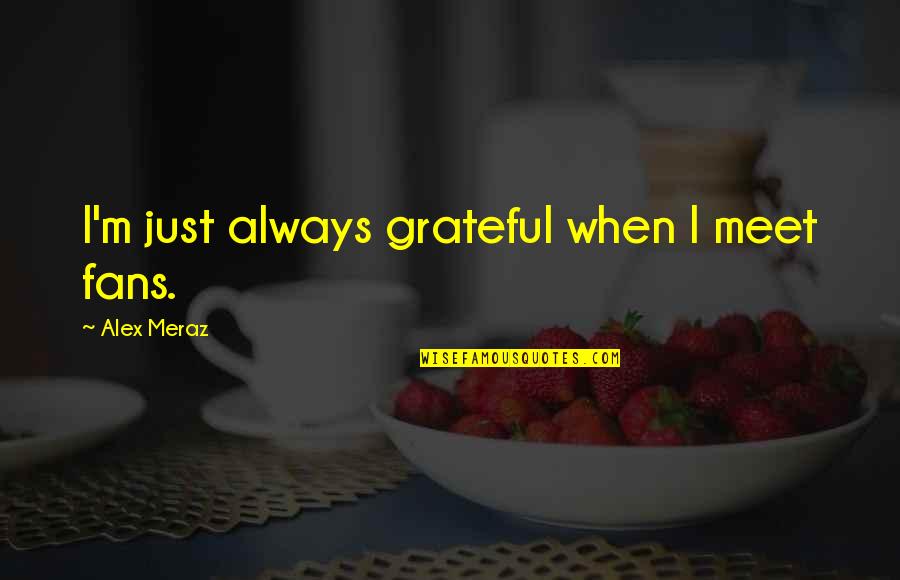 Geordan Whitman Quotes By Alex Meraz: I'm just always grateful when I meet fans. Geordan Whitman Quotes By Alex Meraz: I'm just always grateful when I meet fans.