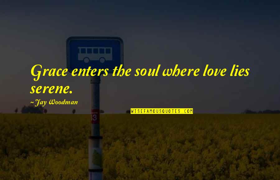 Geordi La Forge Quotes By Jay Woodman: Grace enters the soul where love lies serene.